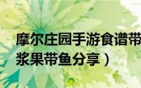 摩尔庄园手游食谱带鱼（摩尔庄园手游菜谱-浆果带鱼分享）