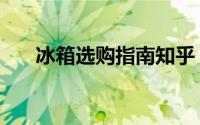 冰箱选购指南知乎（冰箱选购大攻略）