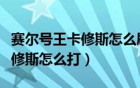 赛尔号王卡修斯怎么刷（赛尔号无限宇宙王卡修斯怎么打）