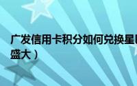 广发信用卡积分如何兑换星巴克（广发信用卡积分如何兑换盛大）