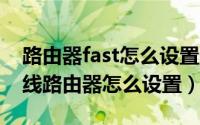 路由器fast怎么设置无线网络（FAST迅捷无线路由器怎么设置）