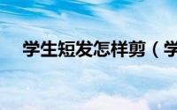 学生短发怎样剪（学生短发怎样扎好看）