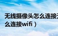 无线摄像头怎么连接无线硬盘（无线摄像头怎么连接wifi）