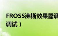 FROSS沸斯效果器调试（FROSS沸斯效果器调试）