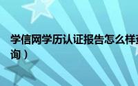 学信网学历认证报告怎么样查（学信网学历认证报告怎么查询）