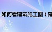 如何看建筑施工图（建筑施工图应该怎么看）