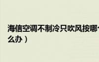 海信空调不制冷只吹风按哪个键（海信空调不制冷只吹风怎么办）