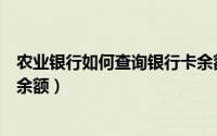 农业银行如何查询银行卡余额（怎么查询农业银行卡的账户余额）