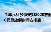 今年元旦放假安排2020放假几天（2020元旦放假几天 2020元旦放假时间安排表）