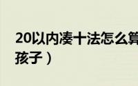 20以内凑十法怎么算（20以内凑十法怎么教孩子）