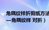 角隅纹样折剪纸方法步骤图片（儿童剪纸——角隅纹样 对折）