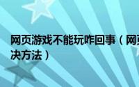 网页游戏不能玩咋回事（网页游戏不能玩的原因分析以及解决方法）