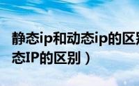 静态ip和动态ip的区别哪个稳定（静态IP和动态IP的区别）