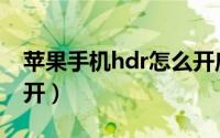 苹果手机hdr怎么开启（苹果手机hdr怎么打开）