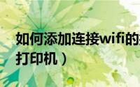 如何添加连接wifi的打印机（如何添加/连接打印机）