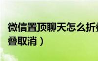 微信置顶聊天怎么折叠（微信置顶聊天怎么折叠取消）