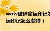 wow破碎命运印记怎么用（wow7.0破碎命运印记怎么获得）