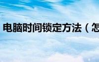 电脑时间锁定方法（怎么让计算机定时锁定）