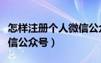 怎样注册个人微信公众平台（怎样注册个人微信公众号）