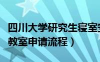 四川大学研究生寝室安排（四川大学研究生院教室申请流程）