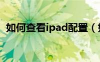 如何查看ipad配置（如何查看iPad序列号）