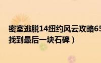 密室逃脱14纽约风云攻略65（密室逃脱14纽约风云攻略55找到最后一块石碑）