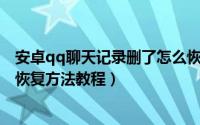 安卓qq聊天记录删了怎么恢复（安卓手机QQ删除聊天记录恢复方法教程）