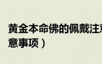 黄金本命佛的佩戴注意事项（本命佛的佩戴注意事项）