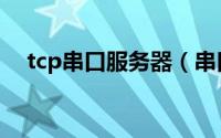 tcp串口服务器（串口转tcp的实现方法）