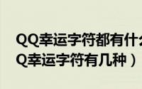 QQ幸运字符都有什么（QQ幸运字符大全 QQ幸运字符有几种）