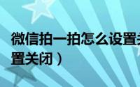 微信拍一拍怎么设置关闭（微信拍一拍怎么设置关闭）