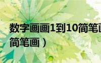 数字画画1到10简笔画 可爱（1~10幼儿数字简笔画）