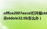 office2007excel打开报stdole32.tlb（office2007老是提示stdole32.tlb怎么办）