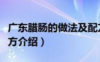 广东腊肠的做法及配方（广东腊肠的做法及配方介绍）