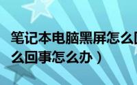 笔记本电脑黑屏怎么回事（笔记本电脑黑屏怎么回事怎么办）