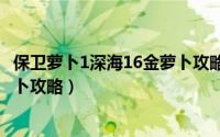 保卫萝卜1深海16金萝卜攻略（保卫萝卜攻略[6]深海16金萝卜攻略）