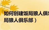 如何创建饭局狼人俱乐部小程序（如何创建饭局狼人俱乐部）