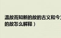 温故而知新的故的古义和今义分别是什么意思（温故而知新的故怎么解释）