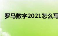 罗马数字2021怎么写（罗马数字2怎么打）