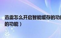 迅雷怎么开启智能缓存的功能介绍（迅雷怎么开启智能缓存的功能）