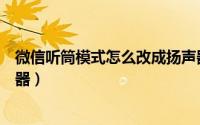 微信听筒模式怎么改成扬声器（微信听筒模式怎么改成扬声器）