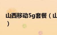 山西移动5g套餐（山西电信怎么办理5G套餐）