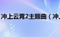 冲上云霄2主题曲（冲上云霄2主题曲是什么）