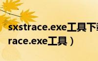 sxstrace.exe工具下载（如何使用命令行sxstrace.exe工具）