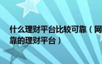 什么理财平台比较可靠（网上理财靠谱吗?推荐几个安全可靠的理财平台）