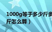 1000g等于多少斤多少两（1000g等于多少斤怎么算）