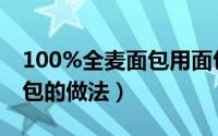 100%全麦面包用面包机配方（100%全麦面包的做法）