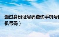 通过身份证号码查询手机号的网站（通过身份证号码查询手机号码）