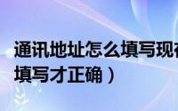 通讯地址怎么填写现在的住址（通讯地址怎么填写才正确）