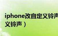 iphone改自定义铃声（如何给iPhone换自定义铃声）